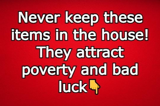 Never keep these items in the house! They attract poverty and bad luck